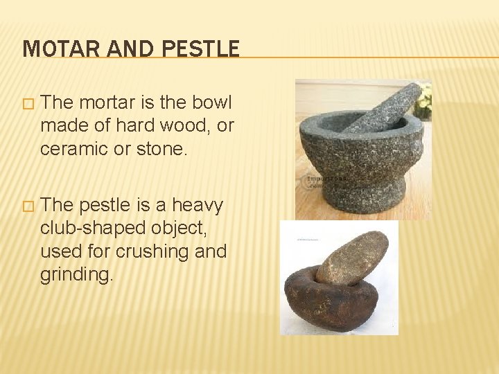 MOTAR AND PESTLE � The mortar is the bowl made of hard wood, or