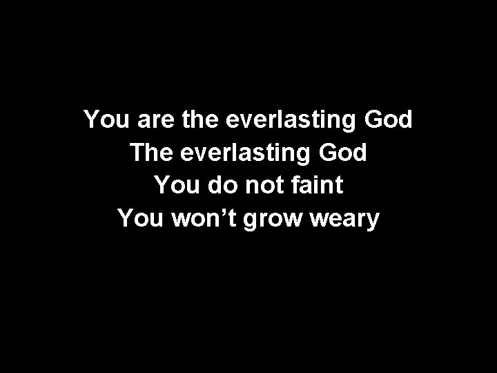 You are the everlasting God The everlasting God You do not faint You won’t