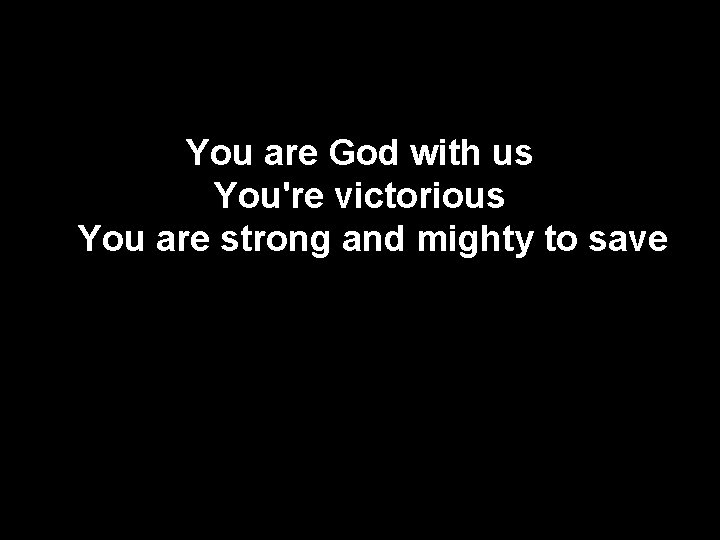 You are God with us You're victorious You are strong and mighty to save