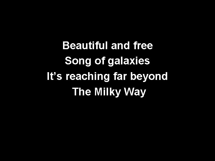 Beautiful and free Song of galaxies It’s reaching far beyond The Milky Way 