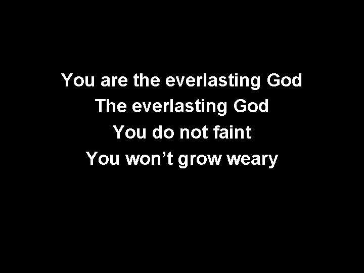 You are the everlasting God The everlasting God You do not faint You won’t