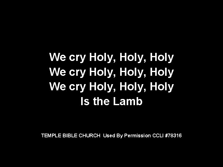 We cry Holy, Holy We cry Holy, Holy Is the Lamb TEMPLE BIBLE CHURCH