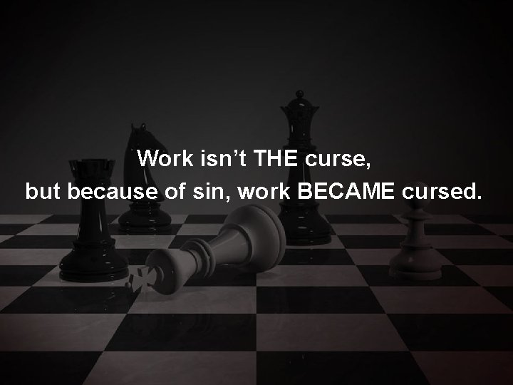 Work isn’t THE curse, but because of sin, work BECAME cursed. 