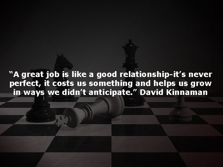 “A great job is like a good relationship-it’s never perfect, it costs us something