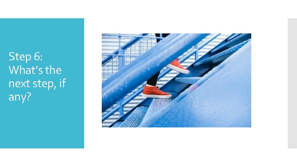 Step 6: What’s the next step, if any? 