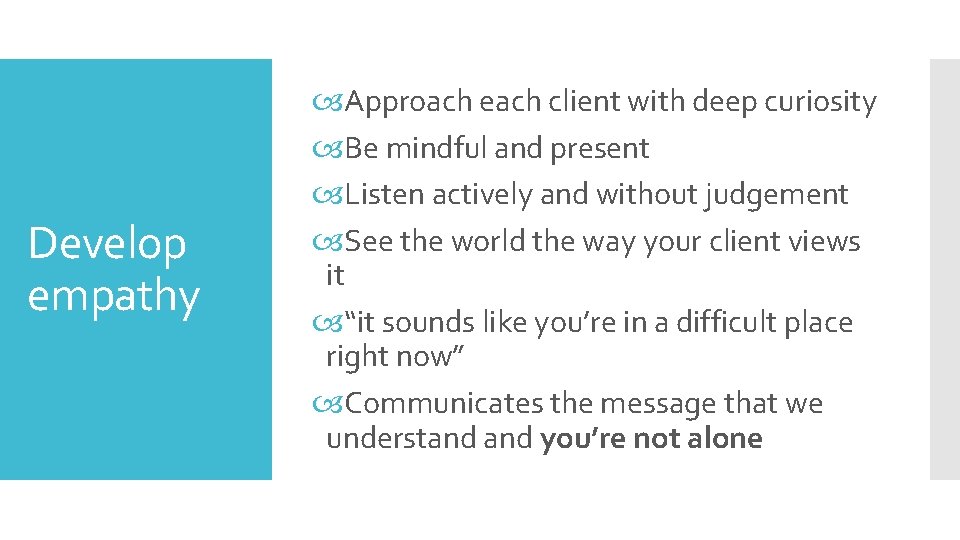 Develop empathy Approach each client with deep curiosity Be mindful and present Listen actively