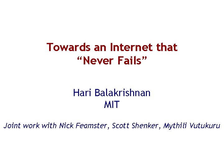 Towards an Internet that “Never Fails” Hari Balakrishnan MIT Joint work with Nick Feamster,