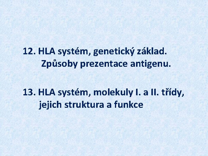 12. HLA systém, genetický základ. Způsoby prezentace antigenu. 13. HLA systém, molekuly I. a