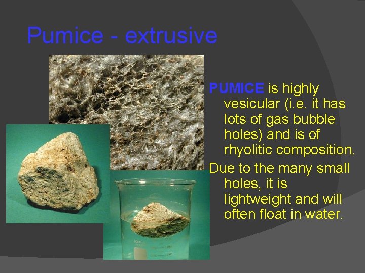 Pumice - extrusive PUMICE is highly vesicular (i. e. it has lots of gas Pumice - extrusive PUMICE is highly vesicular (i. e. it has lots of gas