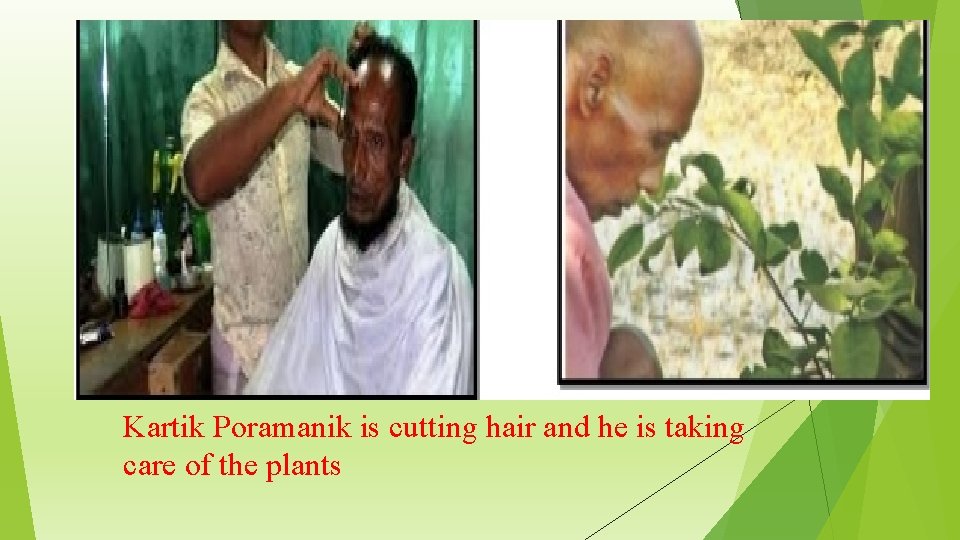 Kartik Poramanik is cutting hair and he is taking care of the plants 