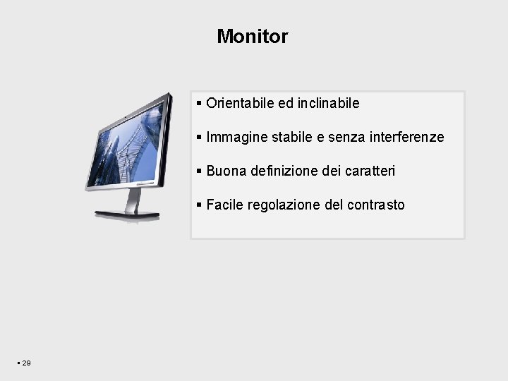 Monitor § Orientabile ed inclinabile § Immagine stabile e senza interferenze § Buona definizione