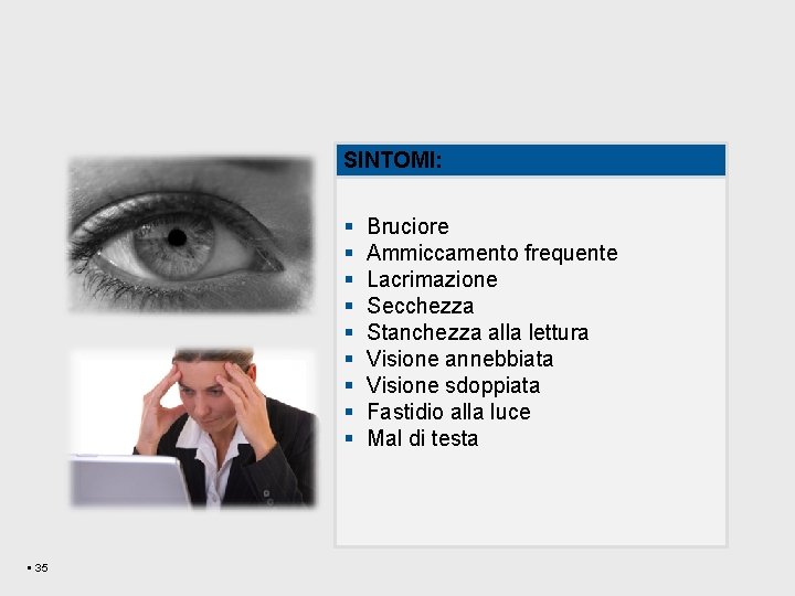 SINTOMI: § § § § § 35 Bruciore Ammiccamento frequente Lacrimazione Secchezza Stanchezza alla SINTOMI: § § § § § 35 Bruciore Ammiccamento frequente Lacrimazione Secchezza Stanchezza alla