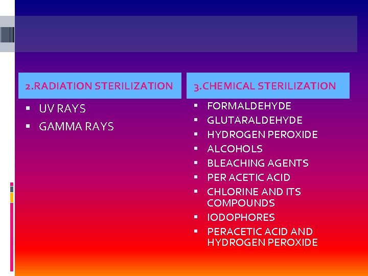 2. RADIATION STERILIZATION 3. CHEMICAL STERILIZATION UV RAYS GAMMA RAYS FORMALDEHYDE GLUTARALDEHYDE HYDROGEN PEROXIDE