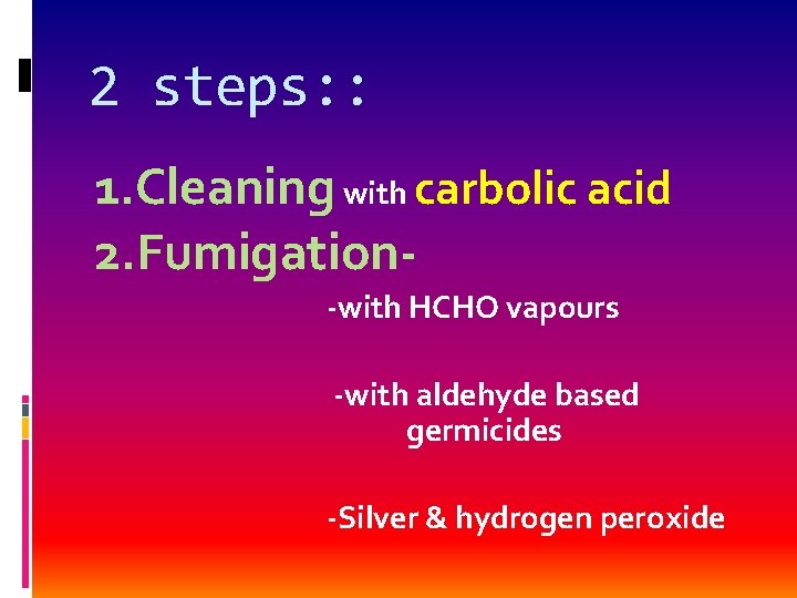 2 steps: : 1. Cleaning with carbolic acid 2. Fumigation-with HCHO vapours -with aldehyde