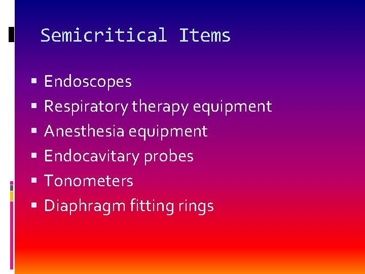 Semicritical Items Endoscopes Respiratory therapy equipment Anesthesia equipment Endocavitary probes Tonometers Diaphragm fitting rings