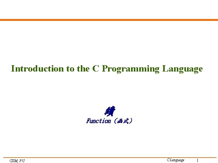 Introduction to the C Programming Language 續 Function (函式) CSIM, PU C Language 1