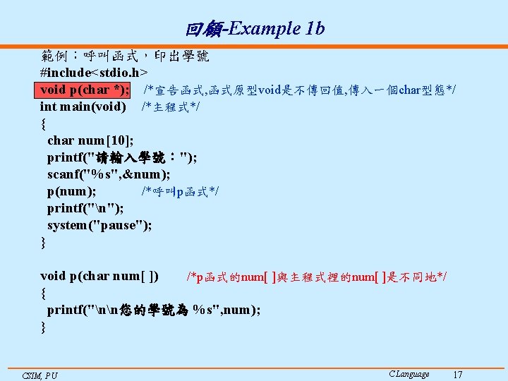 回顧-Example 1 b 範例：呼叫函式，印出學號 #include<stdio. h> void p(char *); /*宣告函式, 函式原型void是不傳回值, 傳入一個char型態*/ int main(void)