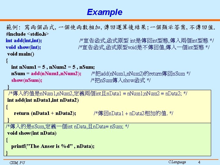 Example 範例: 寫兩個函式, 一個使兩數相加, 傳回運算後結果; 一個顯示答案, 不傳回值. #include <stdio. h> int add(int, int); /*宣告函式,