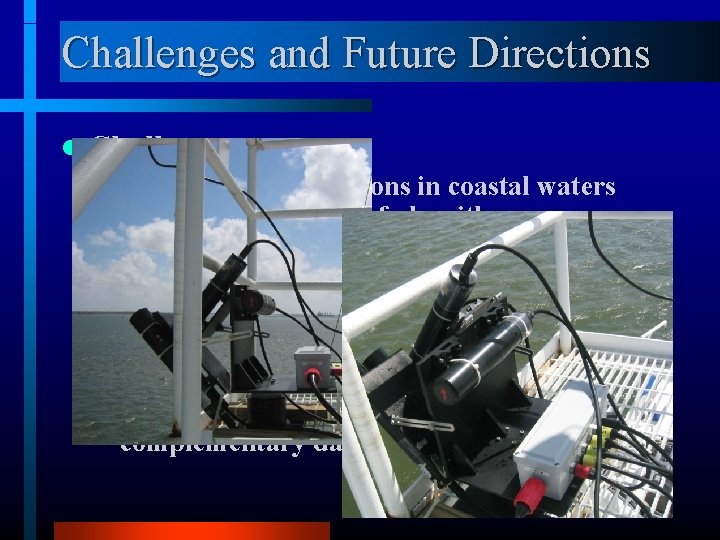 Challenges and Future Directions l Challenges – Variability in conditions in coastal waters limits