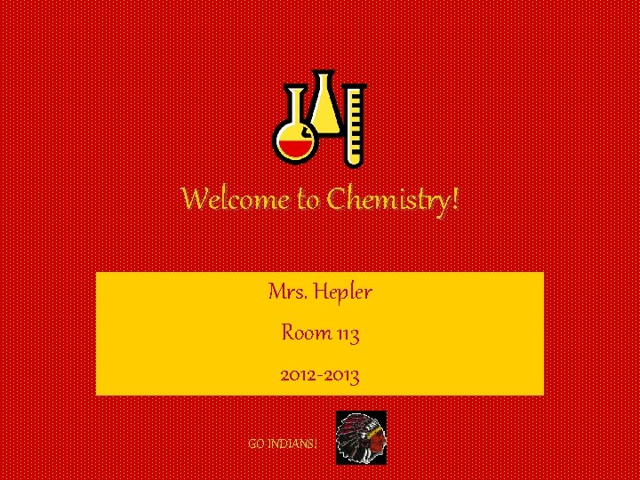 Welcome to Chemistry! Mrs. Hepler Room 113 2012 -2013 GO INDIANS! 