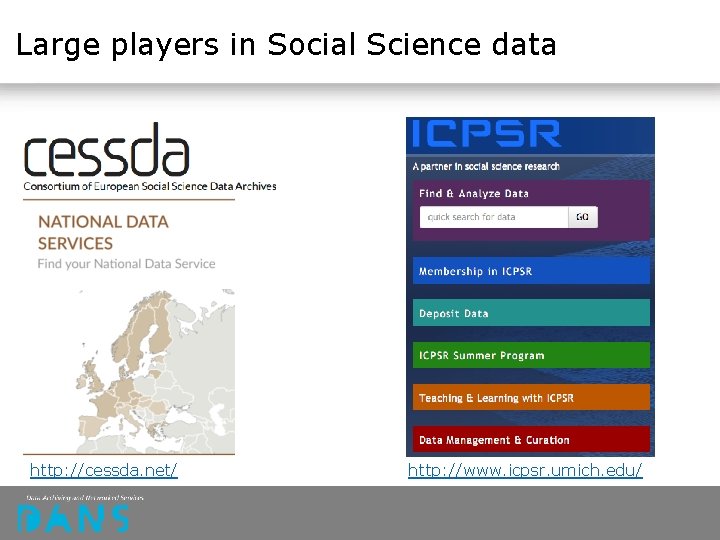 Large players in Social Science data http: //cessda. net/ http: //www. icpsr. umich. edu/ Large players in Social Science data http: //cessda. net/ http: //www. icpsr. umich. edu/