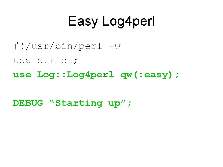 Easy Log 4 perl #!/usr/bin/perl –w use strict; use Log: : Log 4 perl