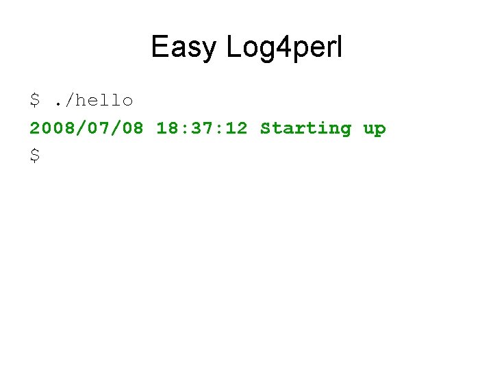 Easy Log 4 perl $. /hello 2008/07/08 18: 37: 12 Starting up $ 