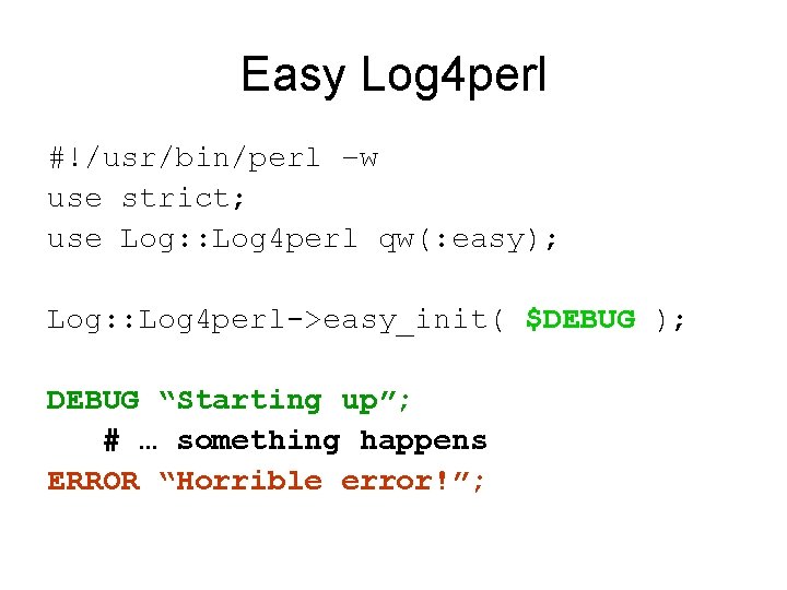 Easy Log 4 perl #!/usr/bin/perl –w use strict; use Log: : Log 4 perl