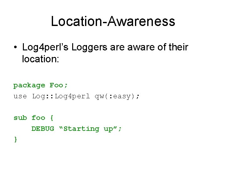 Location-Awareness • Log 4 perl’s Loggers are aware of their location: package Foo; use