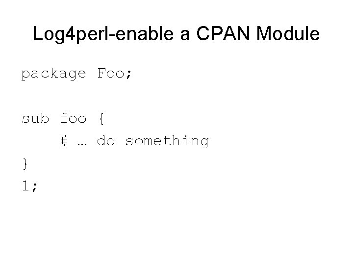 Log 4 perl-enable a CPAN Module package Foo; sub foo { # … do