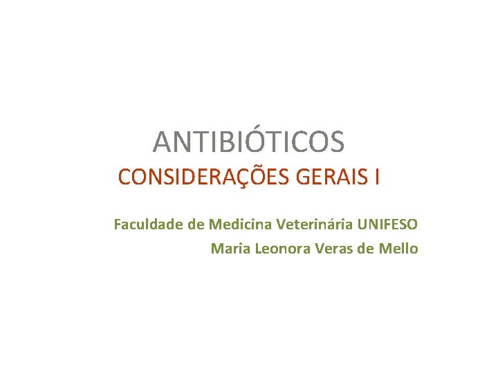 ANTIBIÓTICOS CONSIDERAÇÕES GERAIS I Faculdade de Medicina Veterinária UNIFESO Maria Leonora Veras de Mello