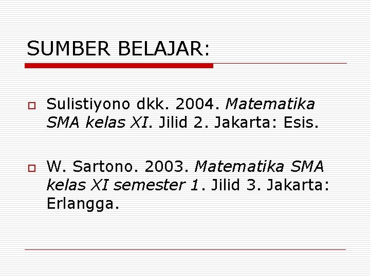 SUMBER BELAJAR: o o Sulistiyono dkk. 2004. Matematika SMA kelas XI. Jilid 2. Jakarta: