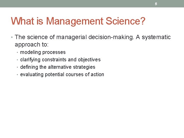 5 What is Management Science? • The science of managerial decision-making. A systematic approach