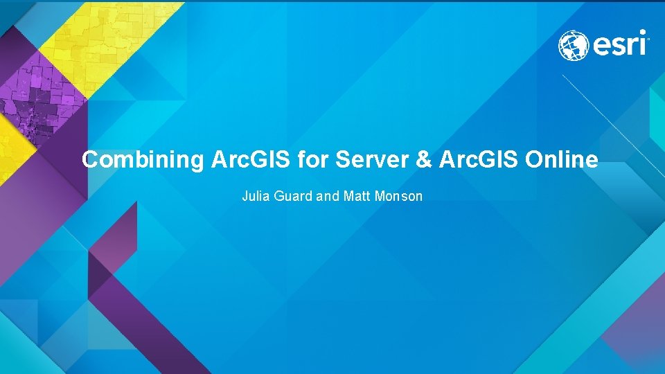 Combining Arc. GIS for Server & Arc. GIS Online Julia Guard and Matt Monson