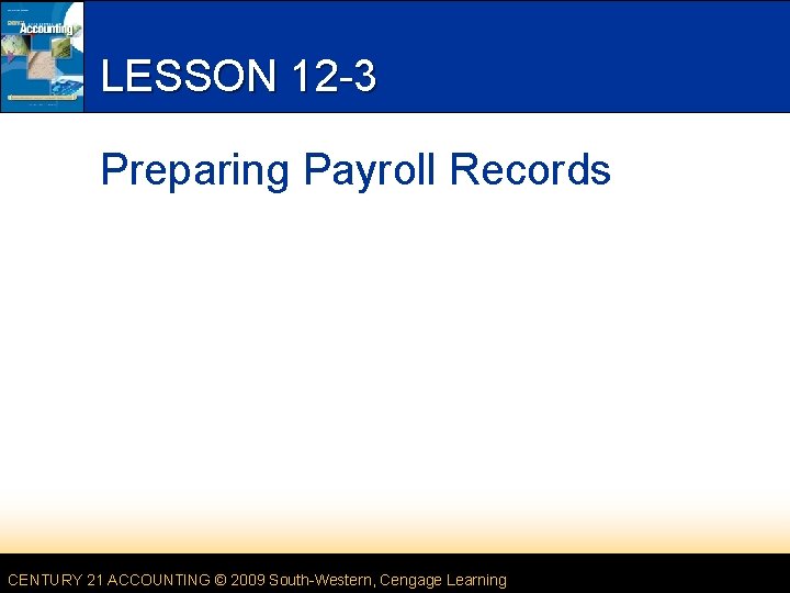 LESSON 12 -3 Preparing Payroll Records CENTURY 21 ACCOUNTING © 2009 South-Western, Cengage Learning