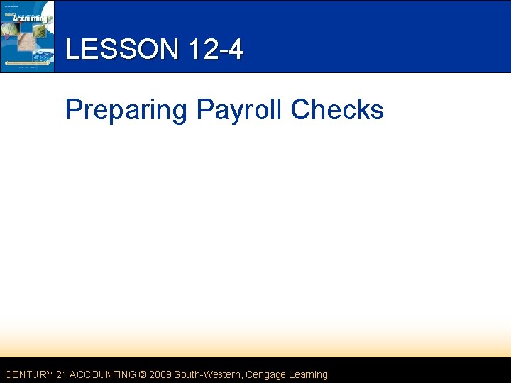 LESSON 12 -4 Preparing Payroll Checks CENTURY 21 ACCOUNTING © 2009 South-Western, Cengage Learning