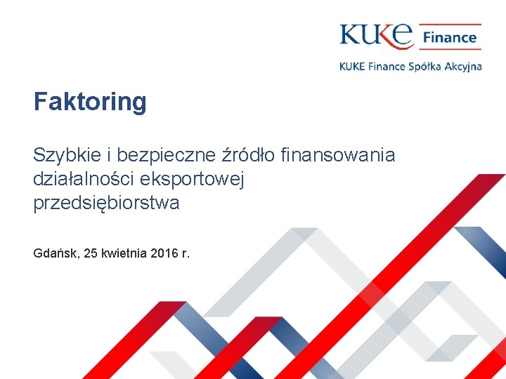 Faktoring Szybkie i bezpieczne źródło finansowania działalności eksportowej przedsiębiorstwa Gdańsk, 25 kwietnia 2016 r.