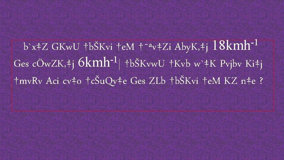 b`x‡Z GKw. U †bŠKvi †e. M †¯ªv‡Zi Aby. K‚‡j 18 kmh-1 -1 Ges cÖw.