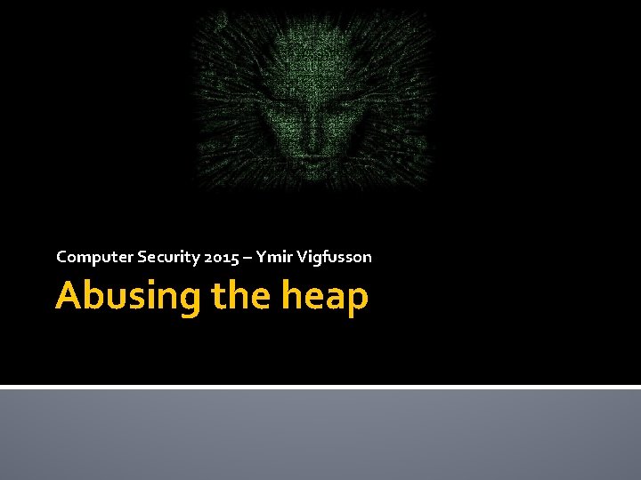 Computer Security 2015 – Ymir Vigfusson Abusing the heap 