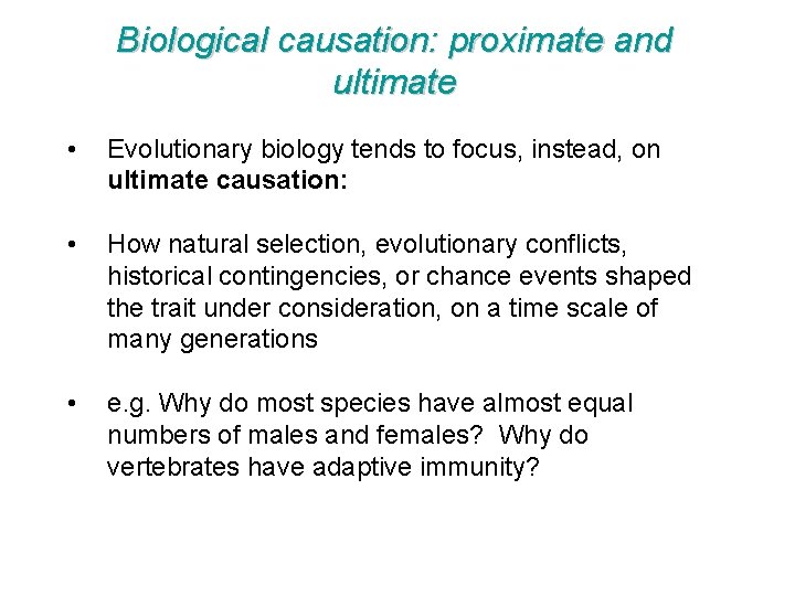 Biological causation: proximate and ultimate • Evolutionary biology tends to focus, instead, on ultimate