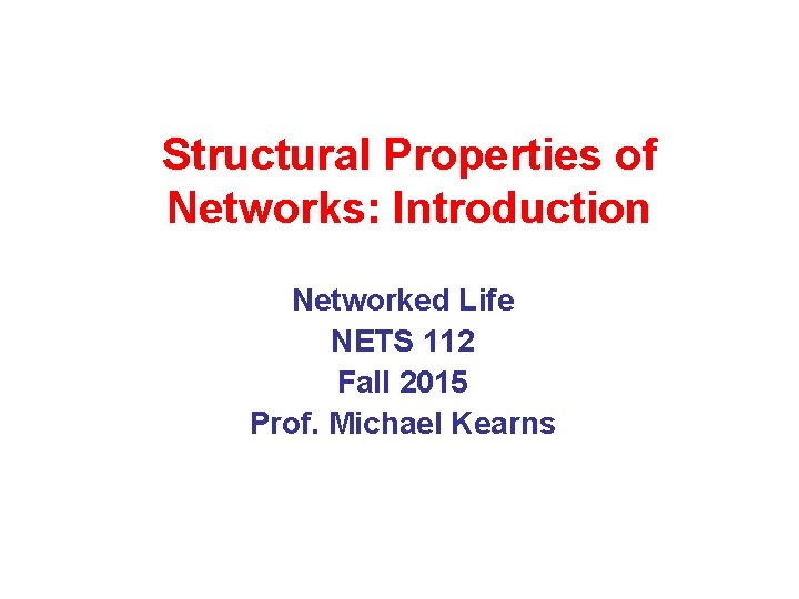 Structural Properties of Networks: Introduction Networked Life NETS 112 Fall 2015 Prof. Michael Kearns