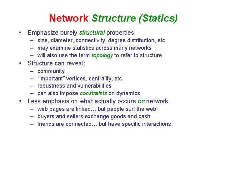 Network Structure (Statics) • Emphasize purely structural properties – size, diameter, connectivity, degree distribution,