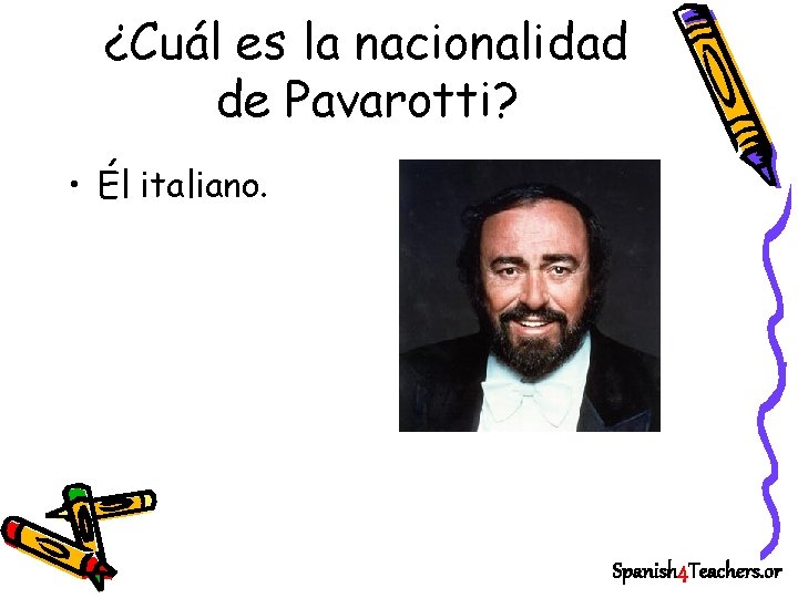 ¿Cuál es la nacionalidad de Pavarotti? • Él italiano. Spanish 4 Teachers. or 