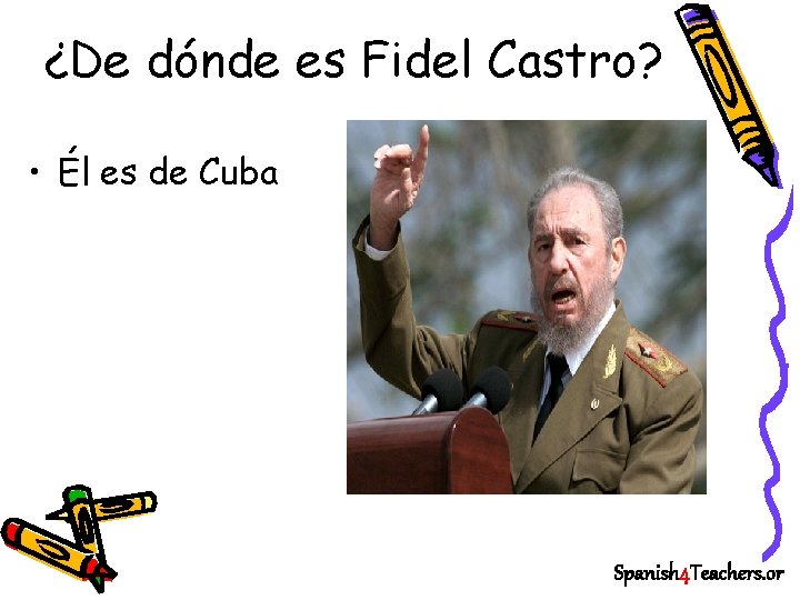 ¿De dónde es Fidel Castro? • Él es de Cuba Spanish 4 Teachers. or