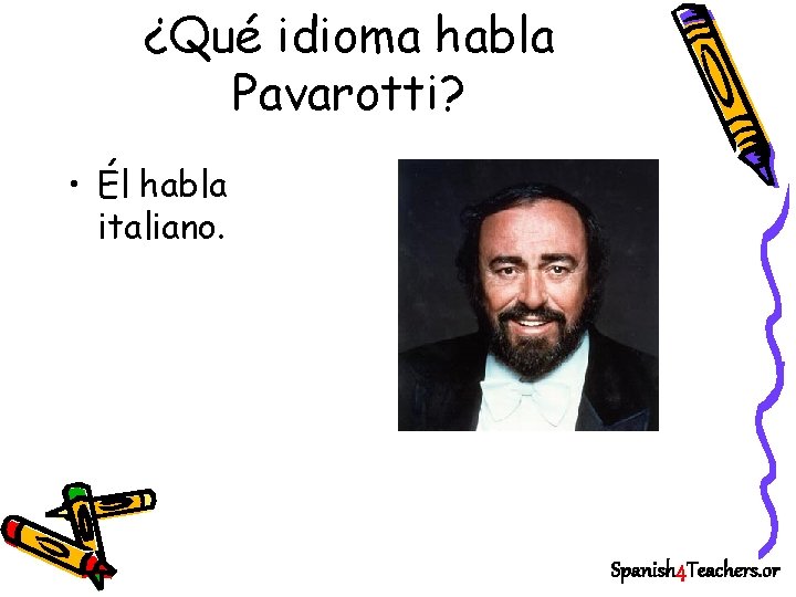 ¿Qué idioma habla Pavarotti? • Él habla italiano. Spanish 4 Teachers. or 