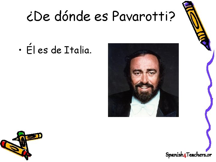 ¿De dónde es Pavarotti? • Él es de Italia. Spanish 4 Teachers. or 