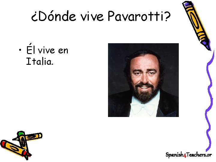 ¿Dónde vive Pavarotti? • Él vive en Italia. Spanish 4 Teachers. or 