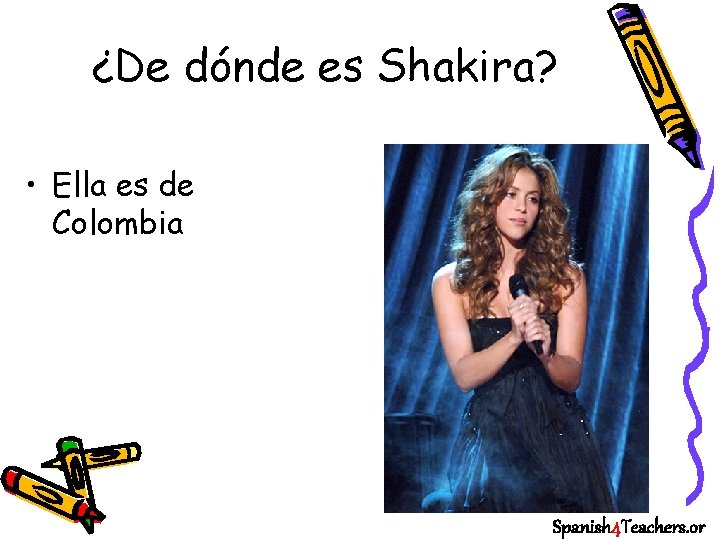 ¿De dónde es Shakira? • Ella es de Colombia Spanish 4 Teachers. or 