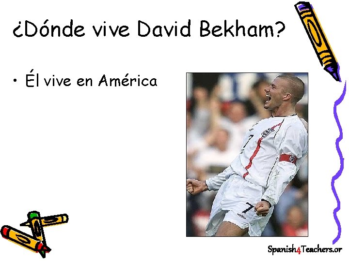 ¿Dónde vive David Bekham? • Él vive en América Spanish 4 Teachers. or 