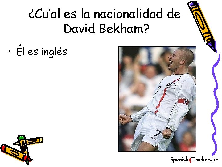 ¿Cu’al es la nacionalidad de David Bekham? • Él es inglés Spanish 4 Teachers.